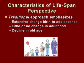 Characteristics of Life-Span
Perspective
 Traditional

–
–
–

approach emphasizes

Extensive change birth to adolescence
Little or no change in adulthood
Decline in old age

 