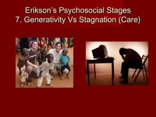 Erikson’s Psychosocial Stages
7. Generativity Vs Stagnation (Care)

 