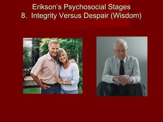 Erikson’s Psychosocial Stages
8.  Integrity Versus Despair (Wisdom)

 