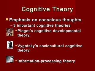 Cognitive Theory
 Emphasis

on conscious thoughts

– 3 important cognitive theories
 Piaget’s cognitive developmental
theory
 Vygotsky’s sociocultural cognitive
theory
 Information-processing theory

 