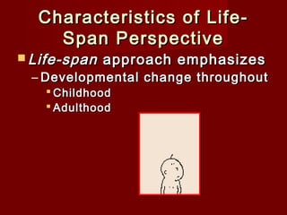 Characteristics of LifeSpan Perspective

 Life-span

approach emphasizes

– Developmental change throughout
 Childhood
 Adulthood

 