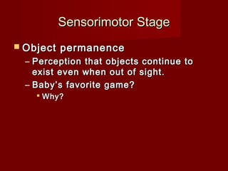 Sensorimotor Stage
 Object

permanence

– Perception that objects continue to
exist even when out of sight.
– Baby’s favorite game?
 Why?

 