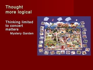 Thought
more logical
Thinking limited
to concert
matters

Mystery Garden

 