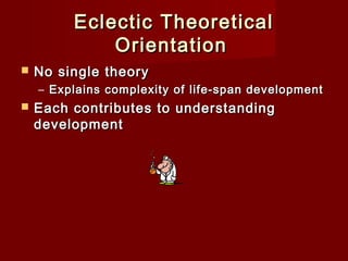 Eclectic Theoretical
Orientation


No single theory
– Explains complexity of life-span development



Each contributes to understanding
development

 