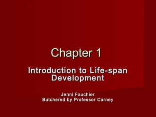 Chapter 1
Introduction to Life-span
Development
Jenni Fauchier
Butchered by Professor Carney

 