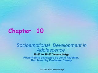 Chapter 10
Socioemotional Development in
Adolescence
10-12 to 18-22 Years-of-Age
PowerPoints developed by Jenni Fauchier,
Butchered by Professor Carney
10-12 to 18-22 Years-of-Age

 