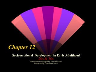 Chapter 12
Socioemotional Development in Early Adulthood

20s & 30s
PowerPoint's developed by Jenni Fauchier,
Butchered by Professor Carney

 