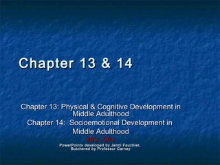 Chapter 13 & 14
Chapter 13: Physical & Cognitive Development in
Middle Adulthood
Chapter 14: Socioemotional Development in
Middle Adulthood
40’s - 50’s

PowerPoints developed by Jenni Fauchier,
Butchered by Professor Carney

 