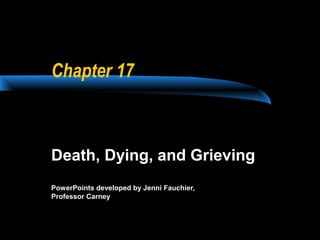 Chapter 17

Death, Dying, and Grieving
PowerPoints developed by Jenni Fauchier,
Professor Carney

 