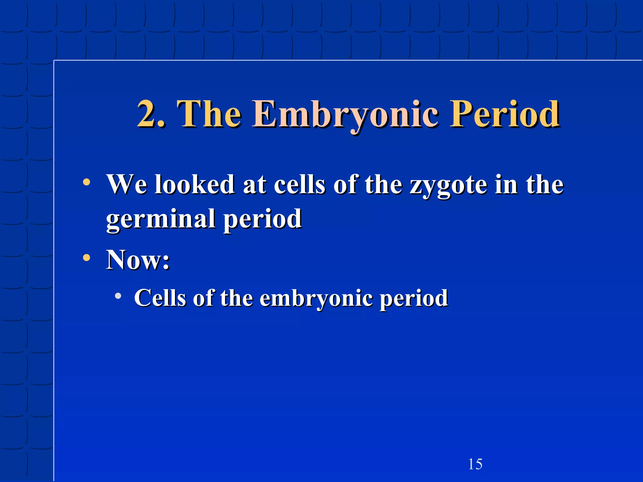 2. The Embryonic Period
• We looked at cells of the zygote in the
germinal period
• Now:
• Cells of the embryonic period

15

 