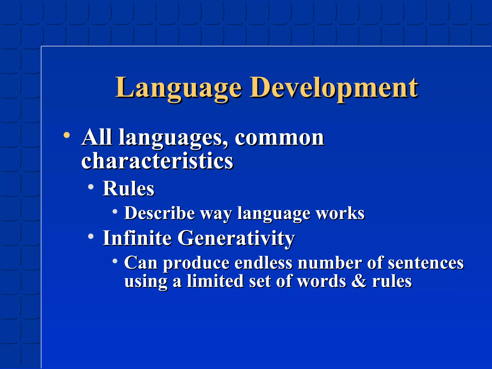 Language Development
• All languages, common
characteristics
• Rules

• Describe way language works

• Infinite Generativity

• Can produce endless number of sentences
using a limited set of words & rules

 