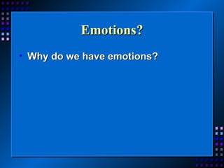 Emotions?
• Why do we have emotions?

 