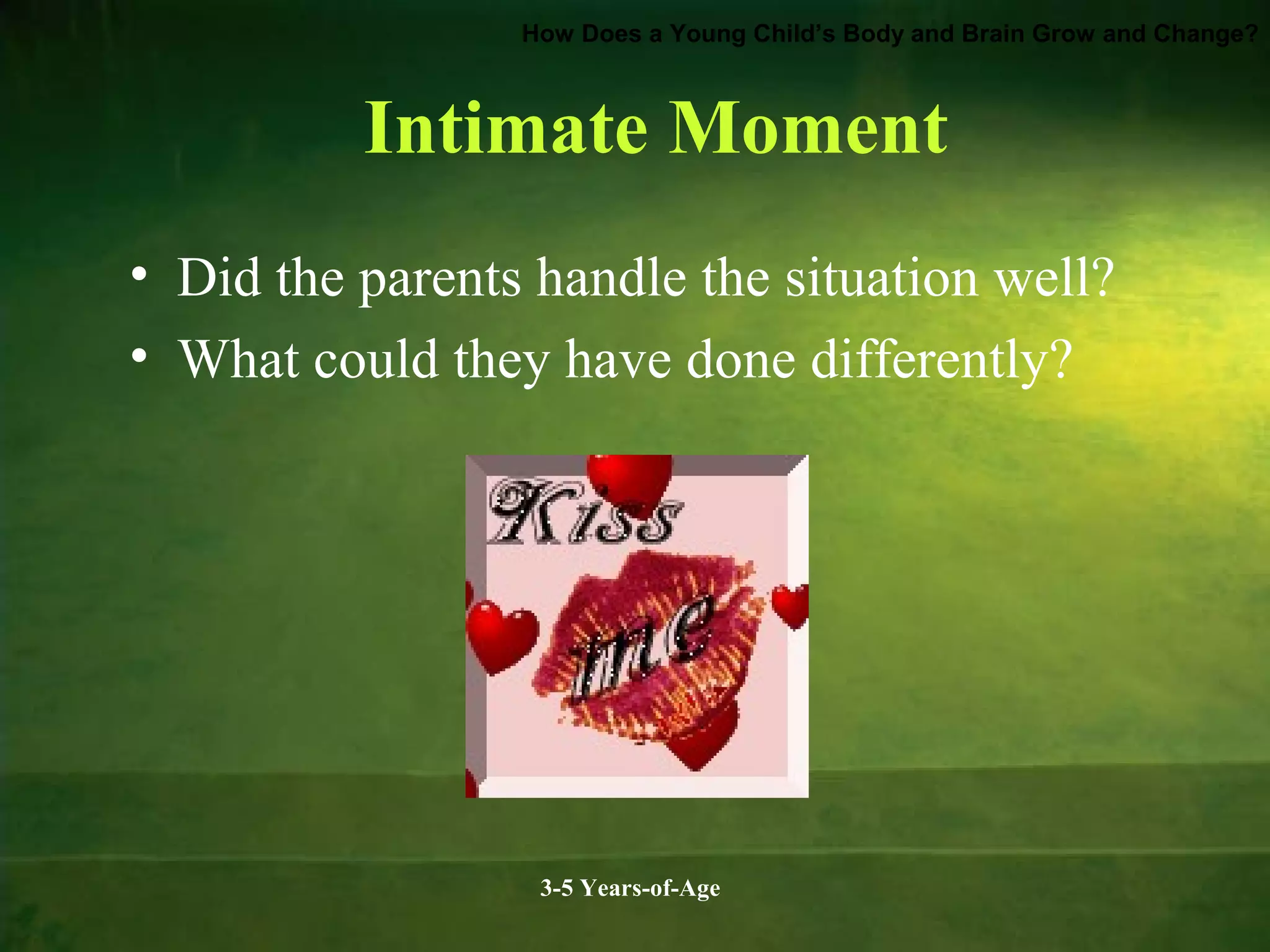 How Does a Young Child’s Body and Brain Grow and Change?

Intimate Moment
• Did the parents handle the situation well?
• What could they have done differently?

3-5 Years-of-Age

 