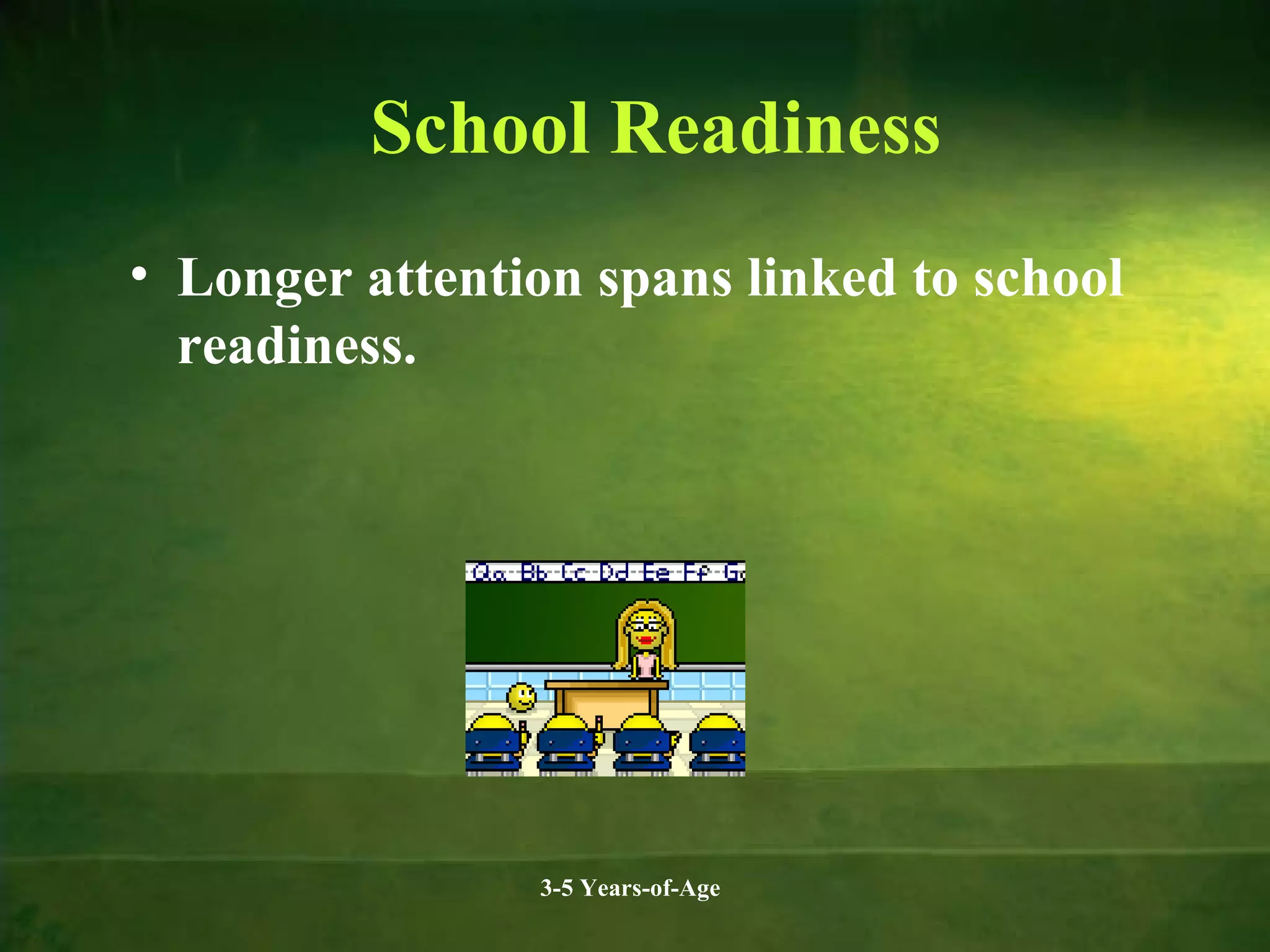 School Readiness
• Longer attention spans linked to school
readiness.

3-5 Years-of-Age

 