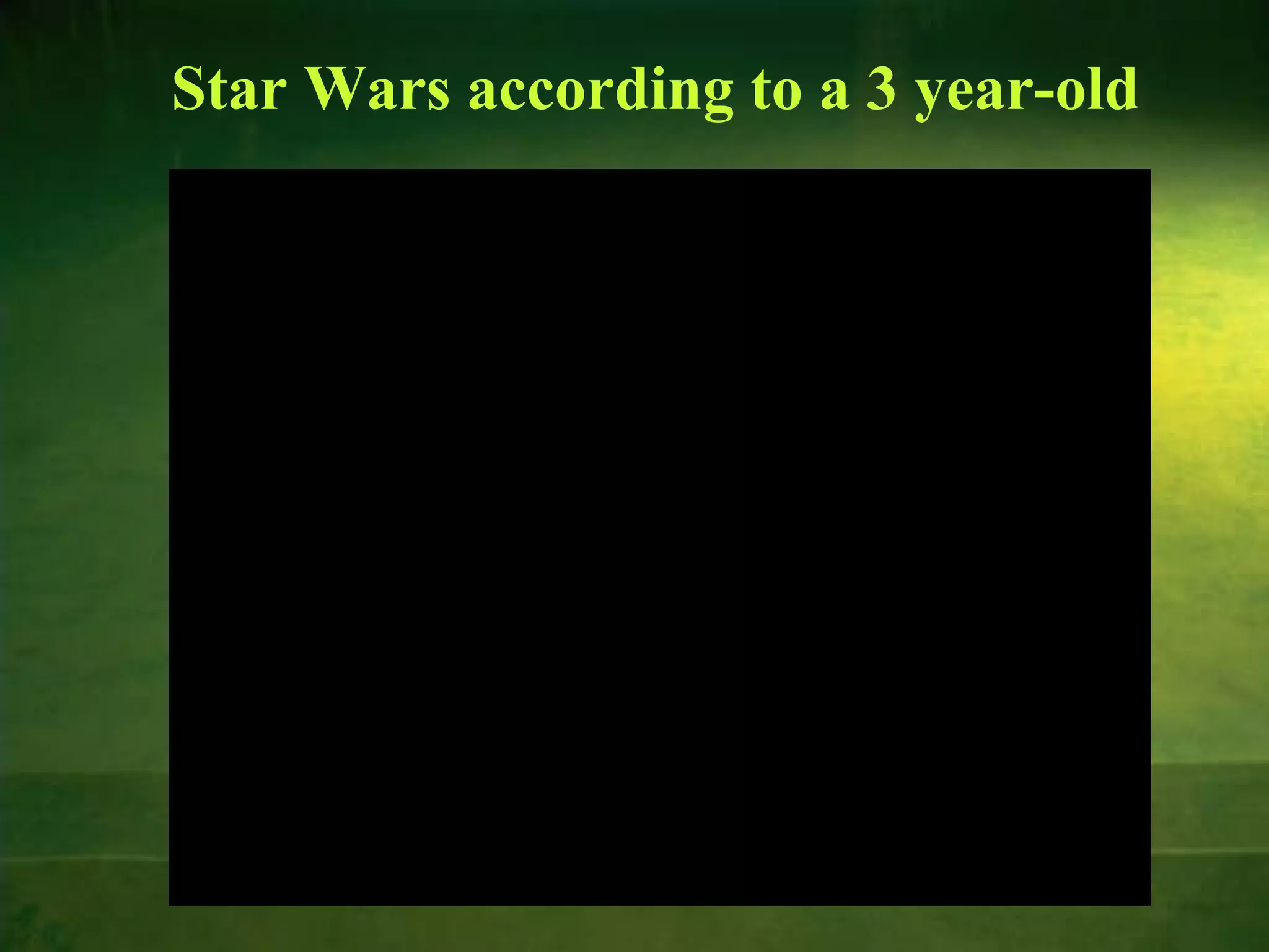 Star Wars according to a 3 year-old

3-5 Years-of-Age

 