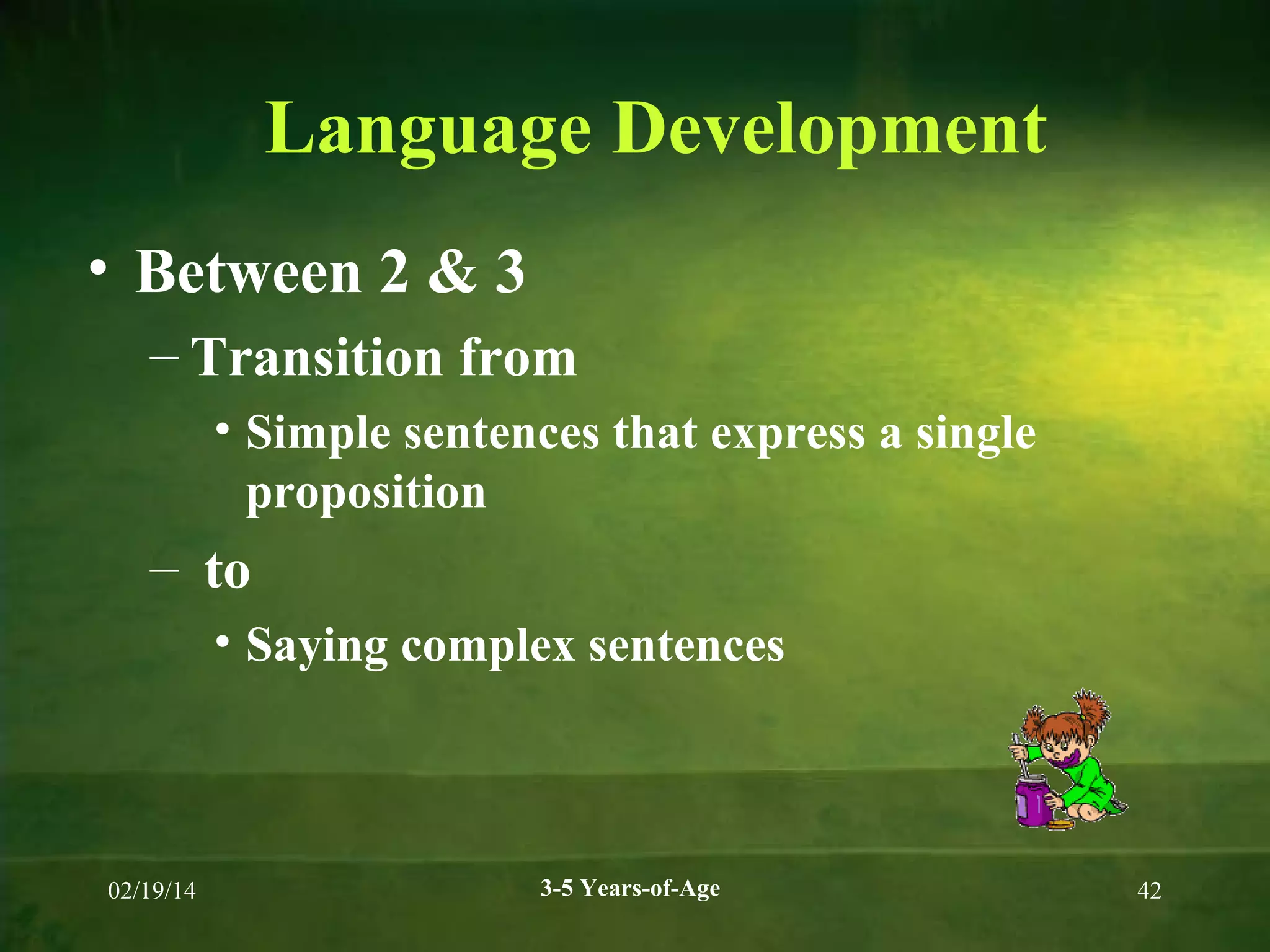 Language Development
• Between 2 & 3
– Transition from
• Simple sentences that express a single
proposition

– to
• Saying complex sentences

02/19/14

3-5 Years-of-Age

42

 