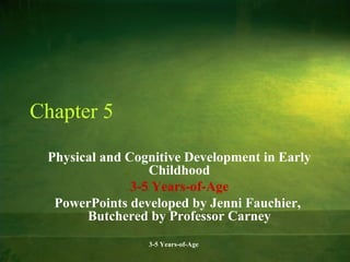 Chapter 5
Physical and Cognitive Development in Early
Childhood
3-5 Years-of-Age
PowerPoints developed by Jenni Fauchier,
Butchered by Professor Carney
3-5 Years-of-Age

 