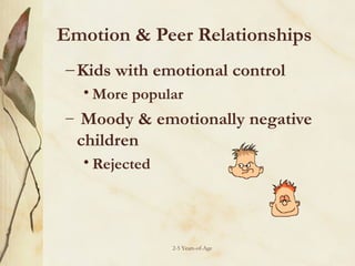 Emotion & Peer Relationships
– Kids with emotional control
• More popular
– Moody & emotionally negative

children
• Rejected

2-5 Years-of-Age

 