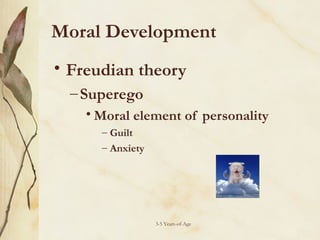 Moral Development
• Freudian theory
– Superego
• Moral element of personality
– Guilt
– Anxiety

3-5 Years-of-Age

 