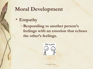 Moral Development
• Empathy
– Responding to another person’s
feelings with an emotion that echoes
the other’s feelings.

2-5 Years-of-Age

 