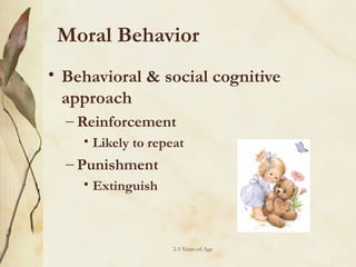 Moral Behavior
• Behavioral & social cognitive
approach
– Reinforcement
• Likely to repeat

– Punishment
• Extinguish

2-5 Years-of-Age

 