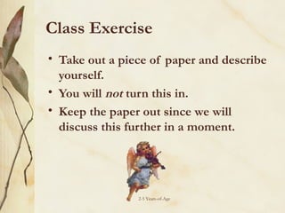Class Exercise
• Take out a piece of paper and describe
yourself.
• You will not turn this in.
• Keep the paper out since we will
discuss this further in a moment.

2-5 Years-of-Age

 