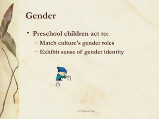Gender
• Preschool children act to:
– Match culture's gender roles
– Exhibit sense of gender identity

2-5 Years-of-Age

 