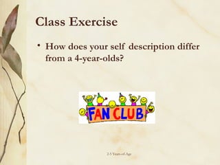 Class Exercise
• How does your self description differ
from a 4-year-olds?

2-5 Years-of-Age

 