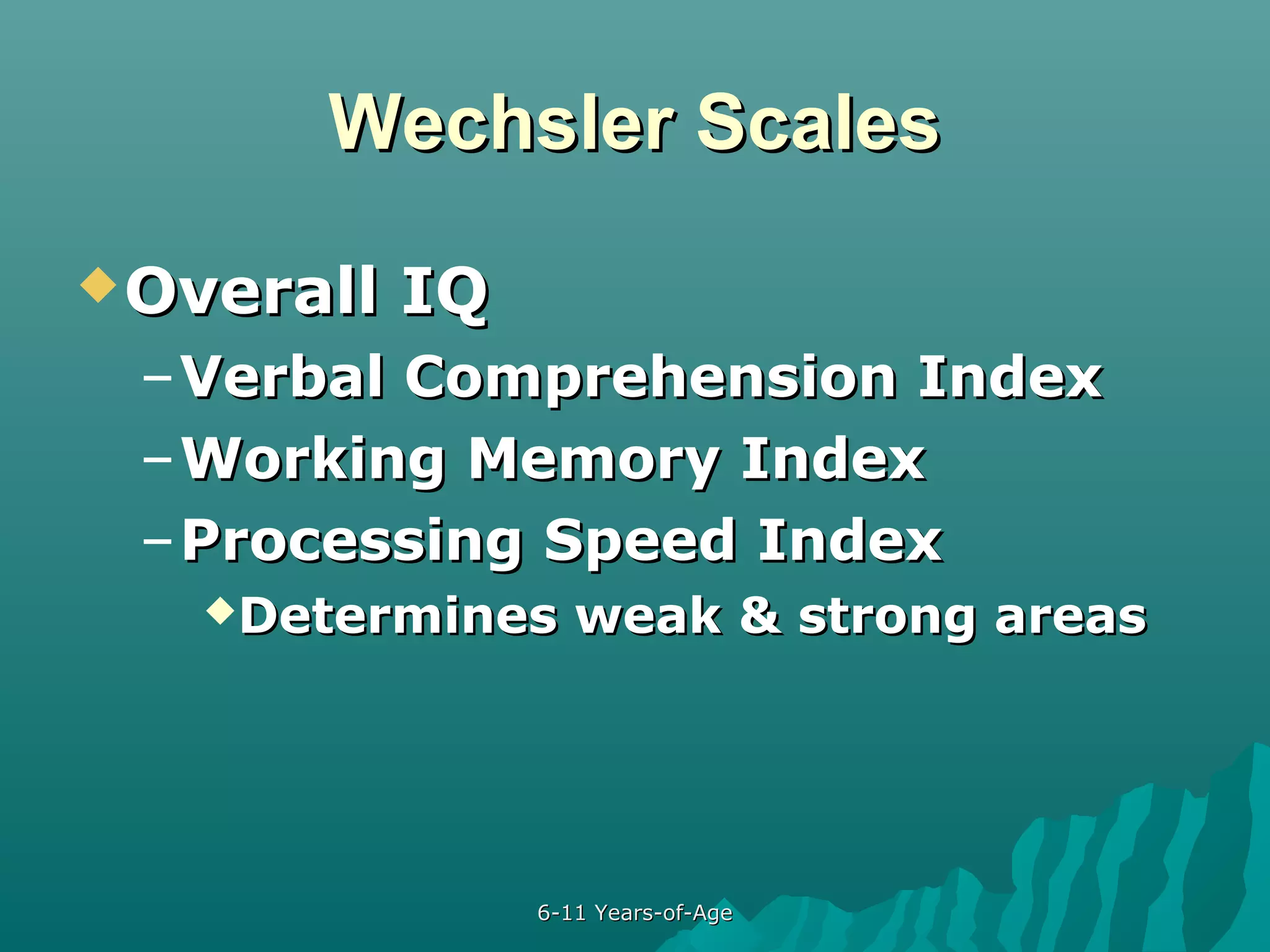 Wechsler Scales
 Overall

IQ

– Verbal Comprehension Index
– Working Memory Index
– Processing Speed Index
Determines

weak & strong areas

6-11 Years-of-Age

 