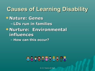 Causes of Learning Disability
 Nature:

Genes

– LDs run in families
 Nurture:

Environmental
influences
– How can this occur?

6-11 Years-of-Age

 