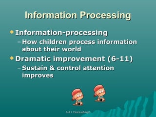 Information Processing
 Information-processing

– How children process information
about their world
 Dramatic

improvement (6-11)

– Sustain & control attention
improves

6-11 Years-of-Age

 