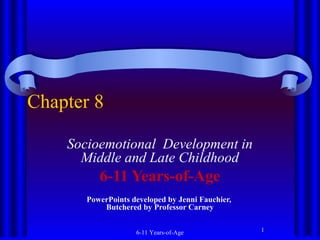 Chapter 8
Socioemotional Development in
Middle and Late Childhood

6-11 Years-of-Age
PowerPoints developed by Jenni Fauchier,
Butchered by Professor Carney
6-11 Years-of-Age

1

 