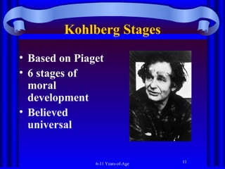 Kohlberg Stages
• Based on Piaget
• 6 stages of
moral
development
• Believed
universal

6-11 Years-of-Age

11

 