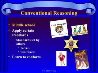 Conventional Reasoning
• Middle school
• Apply certain
standards
– Standards set by
others
• Parents
• Government

• Learn to conform

6-11 Years-of-Age

17

 