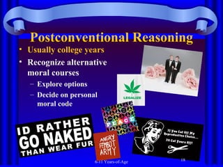 Postconventional Reasoning

• Usually college years
• Recognize alternative
moral courses
– Explore options
– Decide on personal
moral code

6-11 Years-of-Age

18

 