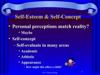Self-Esteem & Self-Concept  
• Personal perceptions match reality?
• Maybe

• Self-concept
– Self-evaluate in many areas
• Academic
• Athletic
• Appearance
– How might this affect a child?
6-11 Years-of-Age

5

 