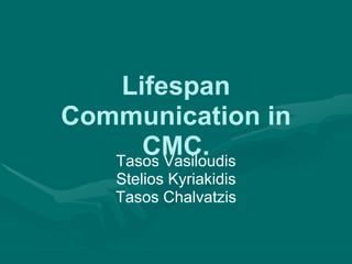 Lifespan Communication in CMC. Tasos Vasiloudis Stelios Kyriakidis Tasos Chalvatzis 
