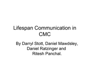 Lifespan Communication in CMC By Darryl Stott, Daniel Mawdsley, Daniel Ratzinger and  Ritesh Panchal. 