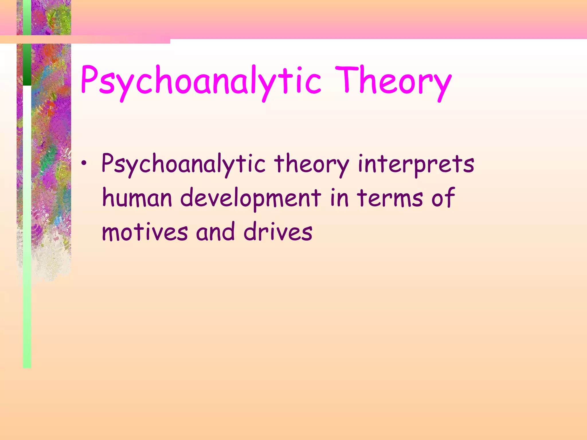 • Psychoanalytic theory interprets
human development in terms of
motives and drives
Psychoanalytic Theory
 