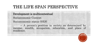 Development is multicontextual
Socioeconomic Context
Socioeconomic status (SES)
– A person’s position in society as determined by
income, wealth, occupation, education, and place of
residence.
 