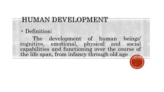 • Definition:
The development of human beings'
cognitive, emotional, physical and social
capabilities and functioning over the course of
the life span, from infancy through old age
 