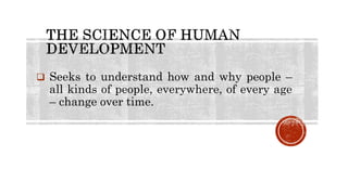  Seeks to understand how and why people –
all kinds of people, everywhere, of every age
– change over time.
 