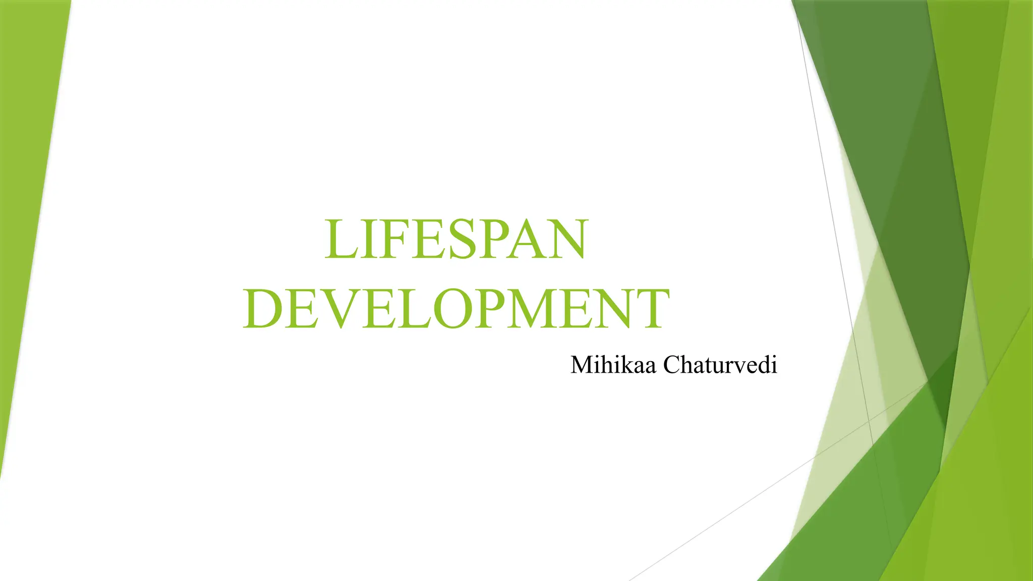 LIFESPAN
DEVELOPMENT
Mihikaa Chaturvedi
 