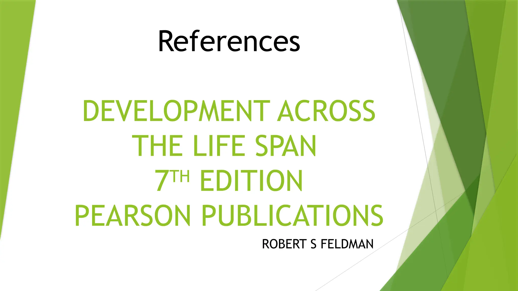 References
DEVELOPMENT ACROSS
THE LIFE SPAN
7TH
EDITION
PEARSON PUBLICATIONS
ROBERT S FELDMAN
 