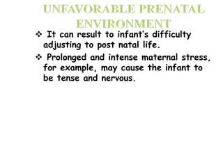  It can result to infant’s difficulty
adjusting to post natal life.
 Prolonged and intense maternal stress,
for example, may cause the infant to
be tense and nervous.
 