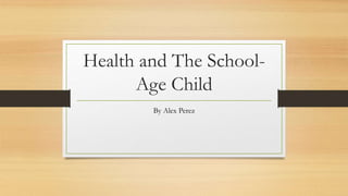 Health and The School-
Age Child
By Alex Perez
 