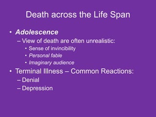 Death across the Life Span Adolescence View of death are often unrealistic: Sense of invincibility Personal fable Imaginary audience Terminal Illness – Common Reactions:  Denial Depression 