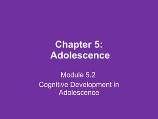 Chapter 5:  Adolescence Module 5.2  Cognitive Development in Adolescence 