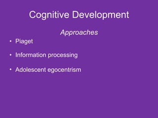 Cognitive Development Approaches Piaget Information processing  Adolescent egocentrism   