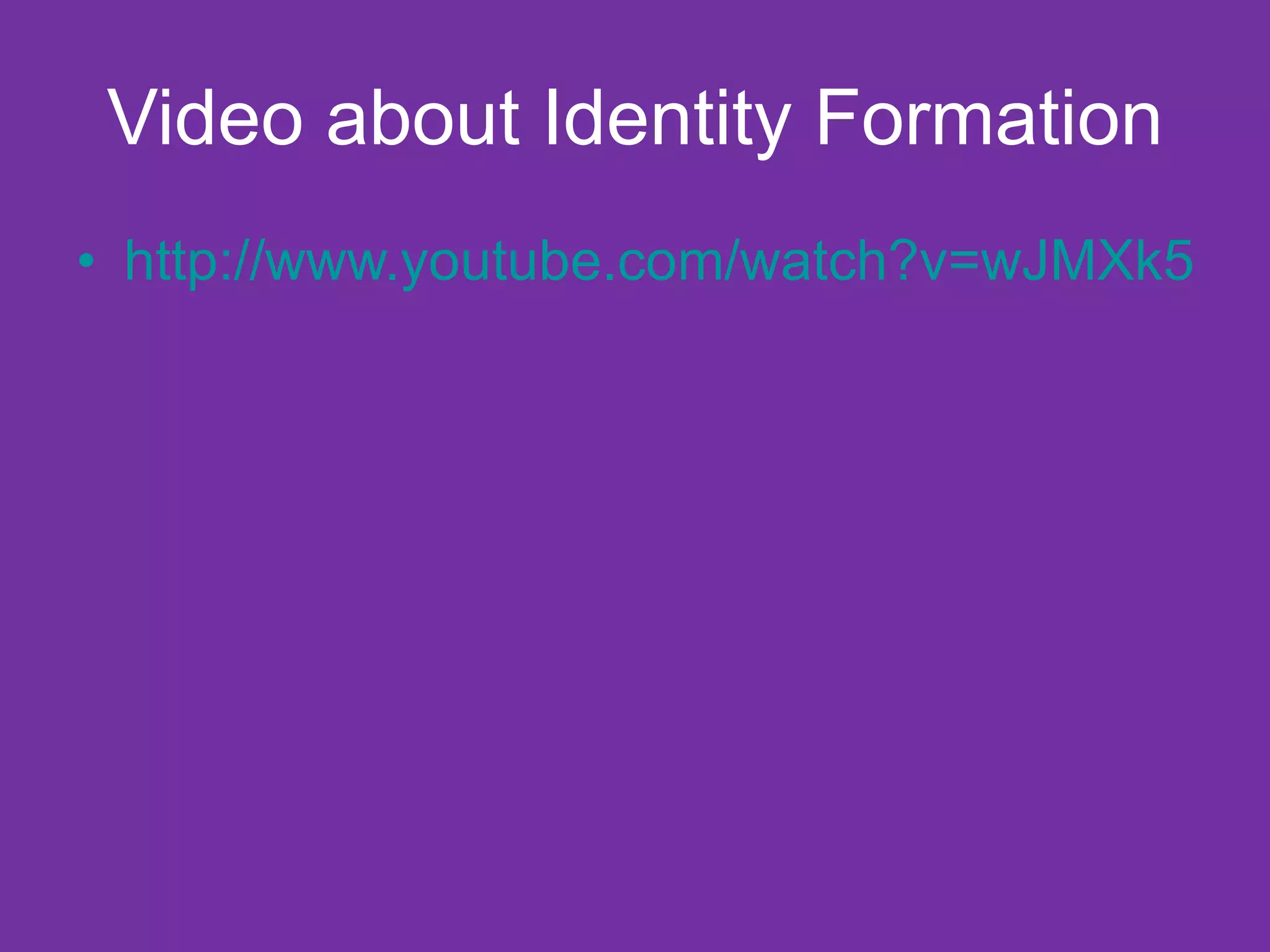 Video about Identity Formation http://www.youtube.com/watch?v=wJMXk5ibkQk 